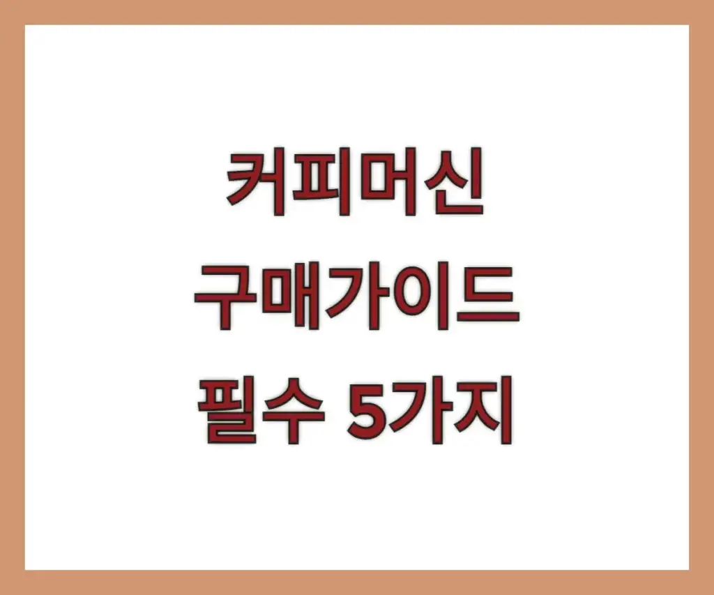 커피머신 살 땐 무조건 체크! 구매 전 꼭 봐야 할 5가지 기준